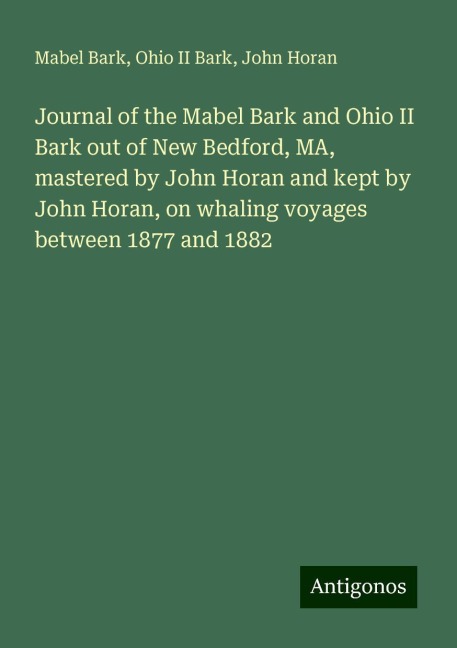Journal of the Mabel Bark and Ohio II Bark out of New Bedford, MA, mastered by John Horan and kept by John Horan, on whaling voyages between 1877 and 1882