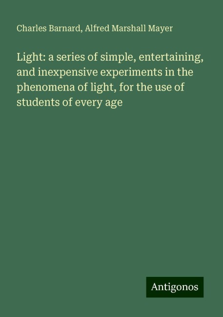 Light: a series of simple, entertaining, and inexpensive experiments in the phenomena of light, for the use of students of every age