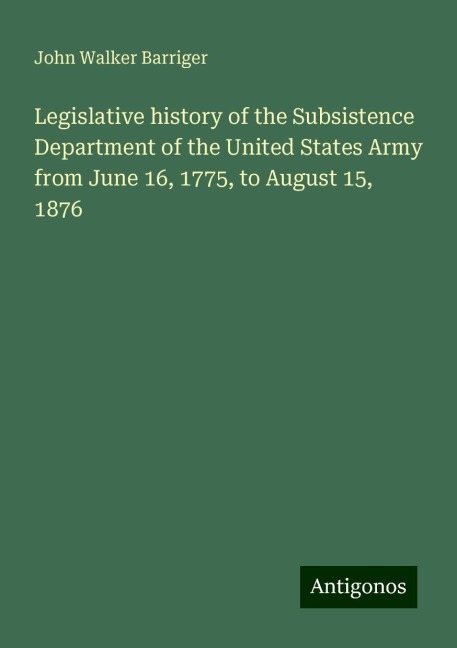 Legislative history of the Subsistence Department of the United States Army from June 16, 1775, to August 15, 1876
