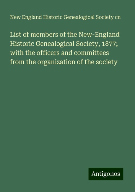 List of members of the New-England Historic Genealogical Society, 1877; with the officers and committees from the organization of the society