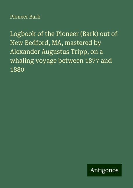Logbook of the Pioneer (Bark) out of New Bedford, MA, mastered by Alexander Augustus Tripp, on a whaling voyage between 1877 and 1880