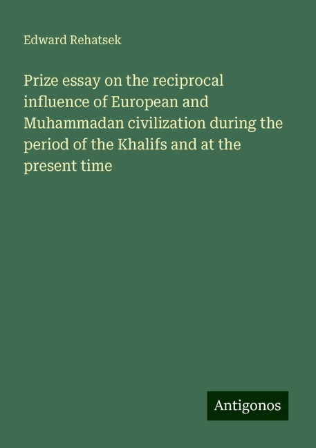 Prize essay on the reciprocal influence of European and Muhammadan civilization during the period of the Khalifs and at the present time