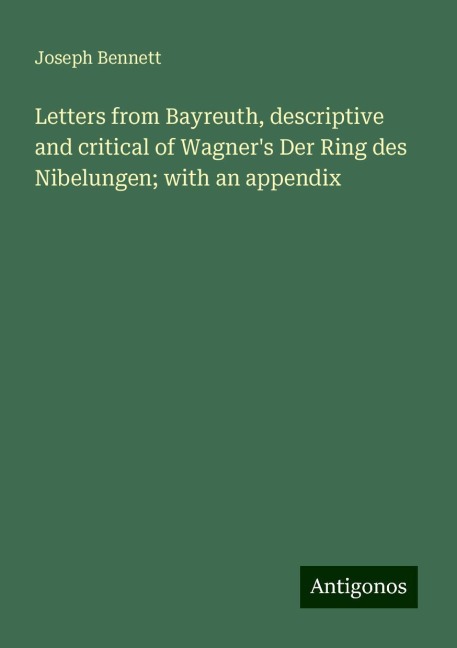 Letters from Bayreuth, descriptive and critical of Wagners Der Ring des Nibelungen; with an appendix