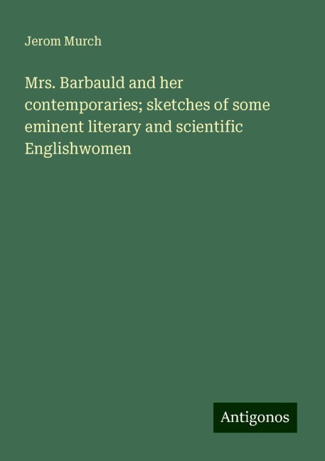 Mrs. Barbauld and her contemporaries; sketches of some eminent literary and scientific Englishwomen