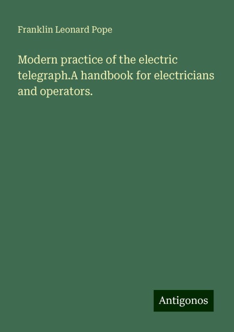 Modern practice of the electric telegraph.A handbook for electricians and operators.