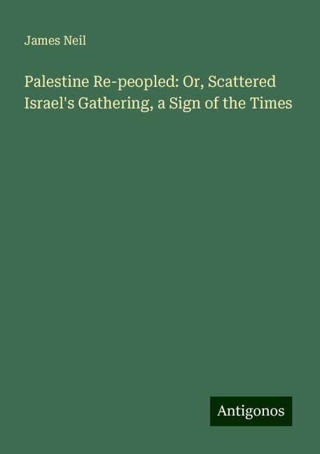 Palestine Re-peopled: Or, Scattered Israels Gathering, a Sign of the Times