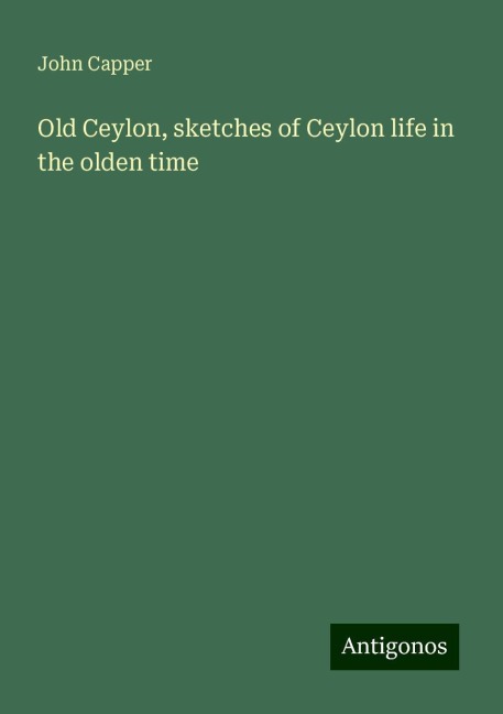 Old Ceylon, sketches of Ceylon life in the olden time