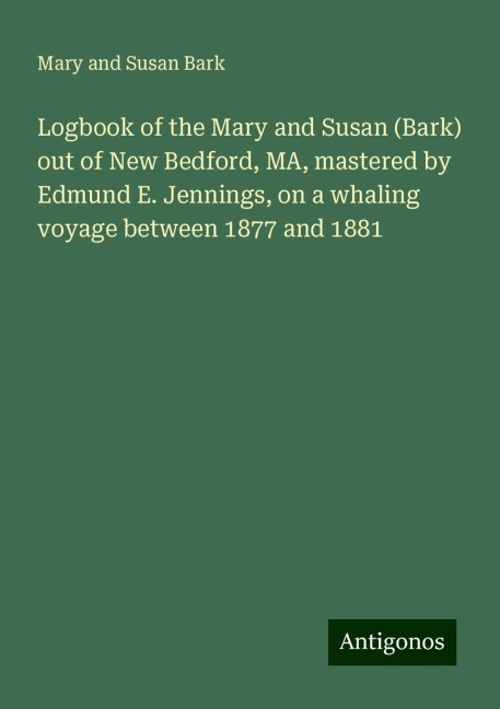 Logbook of the Mary and Susan (Bark) out of New Bedford, MA, mastered by Edmund E. Jennings, on a whaling voyage between 1877 and 1881