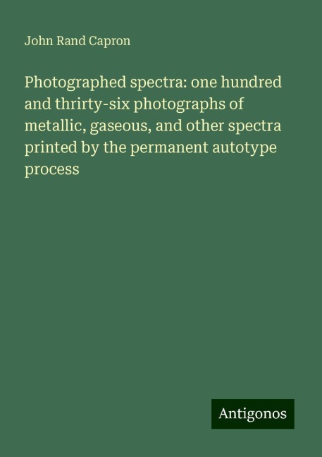 Photographed spectra: one hundred and thrirty-six photographs of metallic, gaseous, and other spectra printed by the permanent autotype process