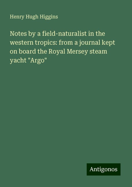 Notes by a field-naturalist in the western tropics: from a journal kept on board the Royal Mersey steam yacht Argo