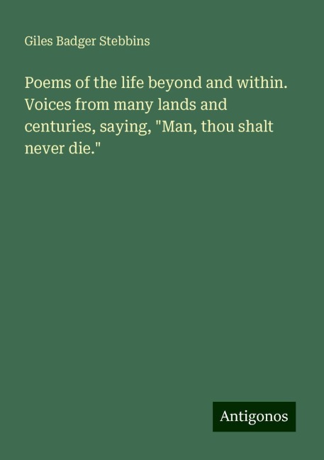 Poems of the life beyond and within. Voices from many lands and centuries, saying, Man, thou shalt never die.