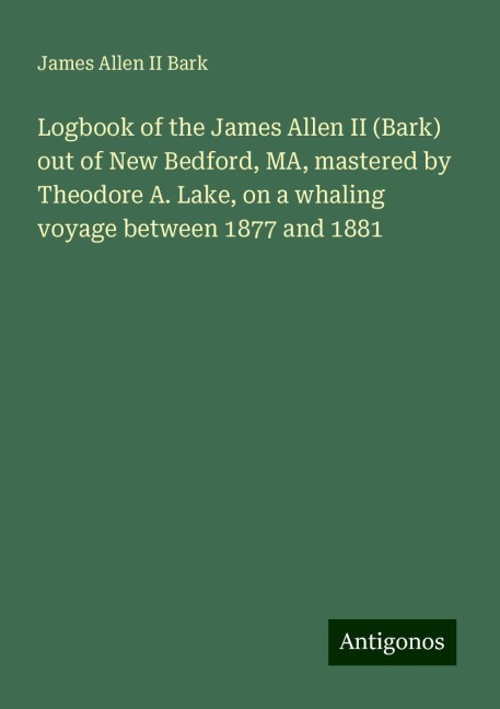 Logbook of the James Allen II (Bark) out of New Bedford, MA, mastered by Theodore A. Lake, on a whaling voyage between 1877 and 1881