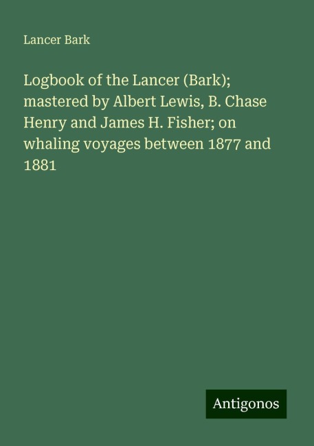 Logbook of the Lancer (Bark); mastered by Albert Lewis, B. Chase Henry and James H. Fisher; on whaling voyages between 1877 and 1881