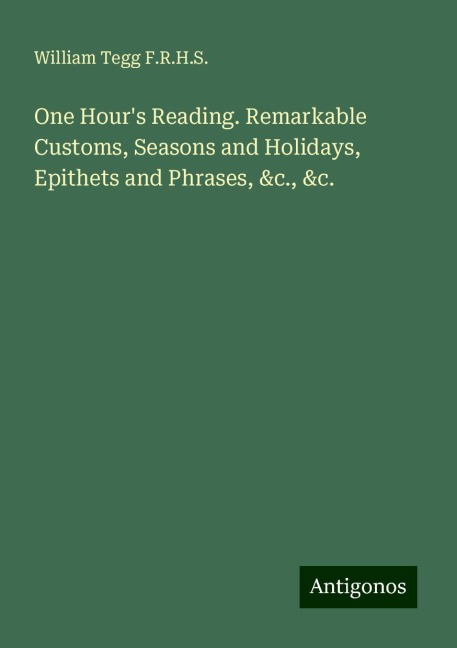 One Hours Reading. Remarkable Customs, Seasons and Holidays, Epithets and Phrases, &c., &c.