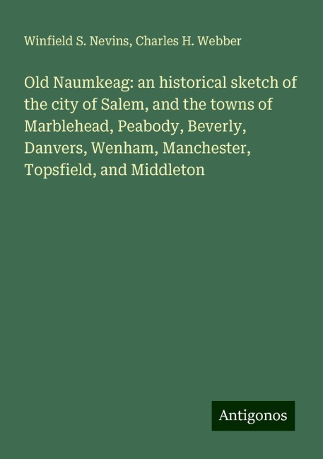 Old Naumkeag: an historical sketch of the city of Salem, and the towns of Marblehead, Peabody, Beverly, Danvers, Wenham, Manchester, Topsfield, and Middleton