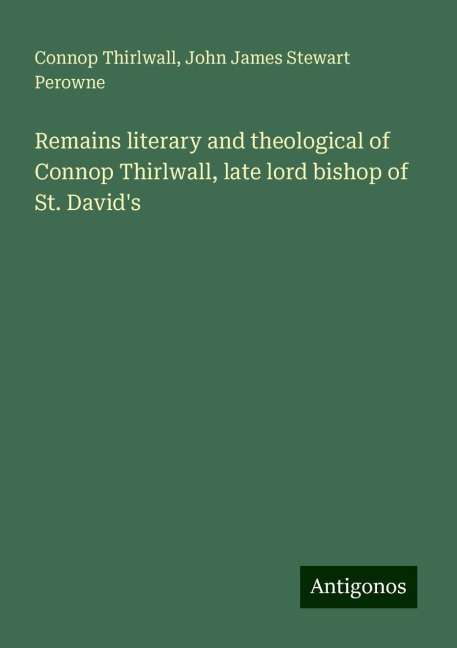 Remains literary and theological of Connop Thirlwall, late lord bishop of St. Davids