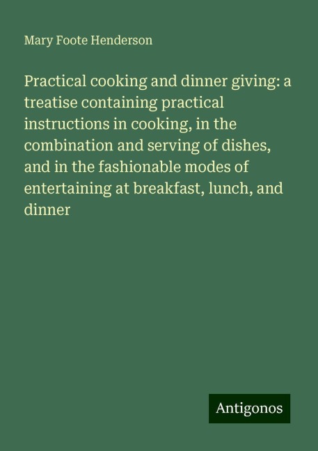 Practical cooking and dinner giving: a treatise containing practical instructions in cooking, in the combination and serving of dishes, and in the fashionable modes of entertaining at breakfast, lunch, and dinner