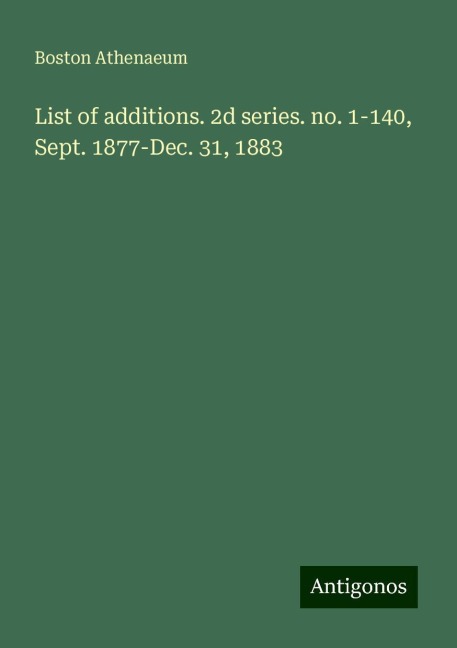 List of additions. 2d series. no. 1-140, Sept. 1877-Dec. 31, 1883