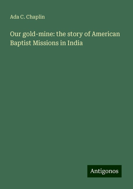 Our gold-mine: the story of American Baptist Missions in India