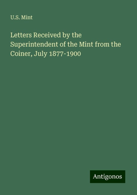 Letters Received by the Superintendent of the Mint from the Coiner, July 1877-1900