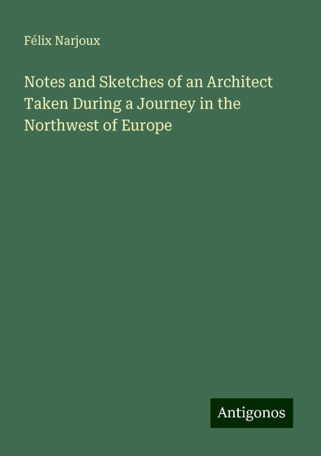 Notes and Sketches of an Architect Taken During a Journey in the Northwest of Europe
