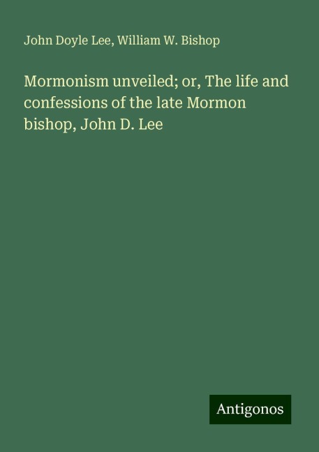 Mormonism unveiled; or, The life and confessions of the late Mormon bishop, John D. Lee