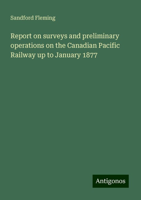 Report on surveys and preliminary operations on the Canadian Pacific Railway up to January 1877