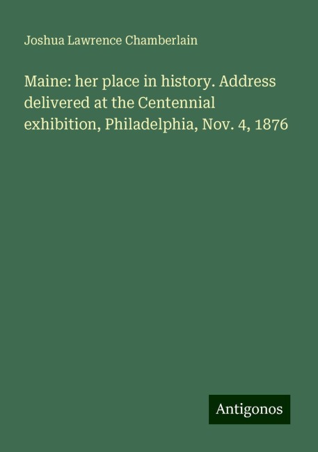 Maine: her place in history. Address delivered at the Centennial exhibition, Philadelphia, Nov. 4, 1876