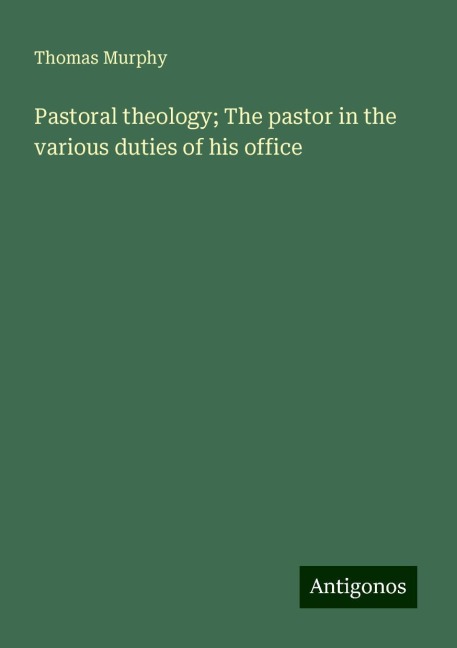 Pastoral theology; The pastor in the various duties of his office