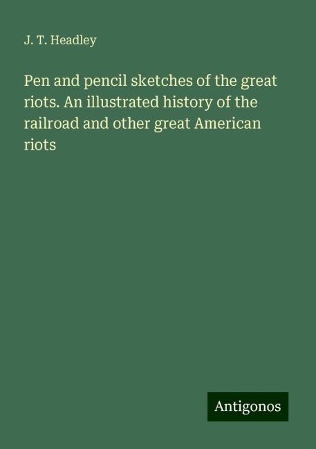 Pen and pencil sketches of the great riots. An illustrated history of the railroad and other great American riots