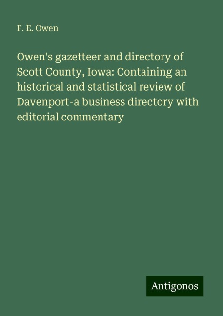 Owens gazetteer and directory of Scott County, Iowa: Containing an historical and statistical review of Davenport-a business directory with editorial commentary