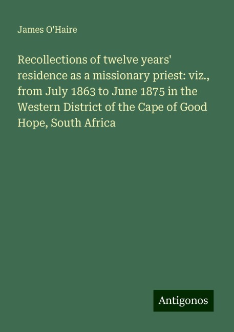 Recollections of twelve years residence as a missionary priest: viz., from July 1863 to June 1875 in the Western District of the Cape of Good Hope, South Africa