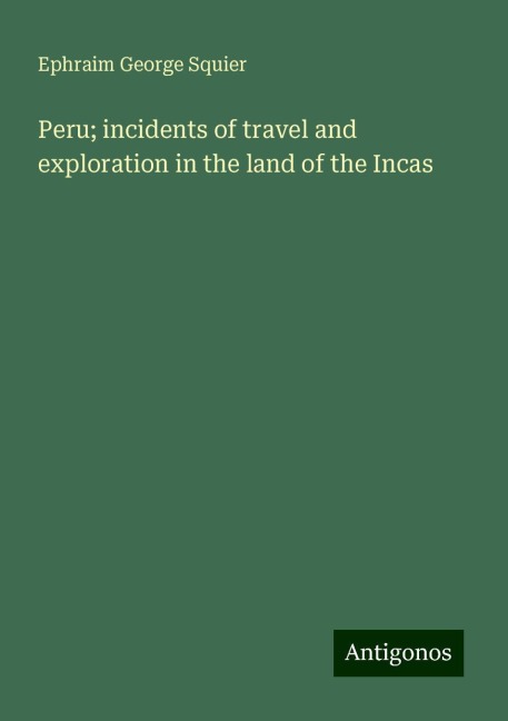 Peru; incidents of travel and exploration in the land of the Incas