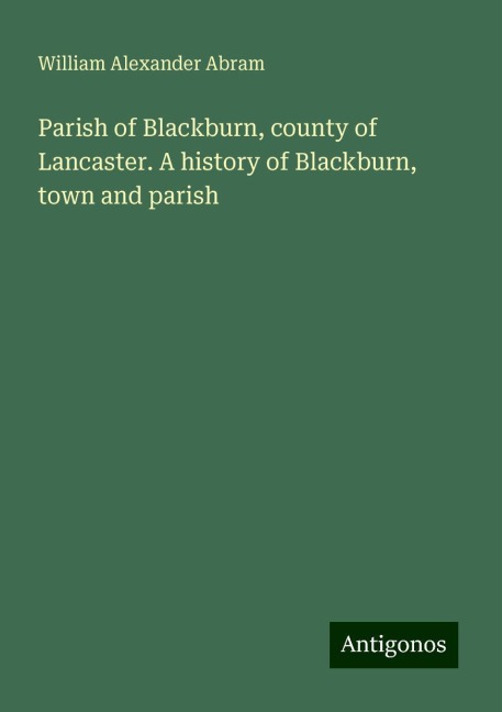 Parish of Blackburn, county of Lancaster. A history of Blackburn, town and parish