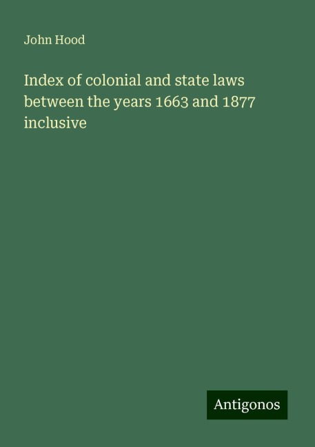 Index of colonial and state laws between the years 1663 and 1877 inclusive