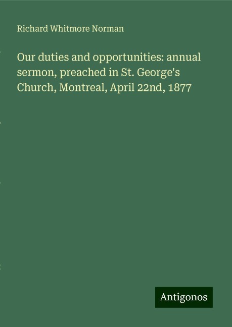 Our duties and opportunities: annual sermon, preached in St. Georges Church, Montreal, April 22nd, 1877