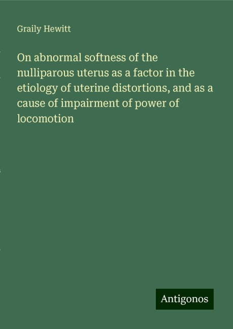 On abnormal softness of the nulliparous uterus as a factor in the etiology of uterine distortions, and as a cause of impairment of power of locomotion