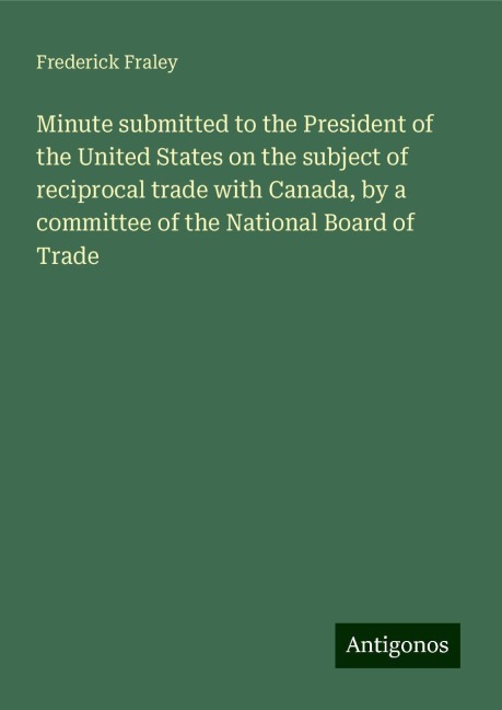 Minute submitted to the President of the United States on the subject of reciprocal trade with Canada, by a committee of the National Board of Trade