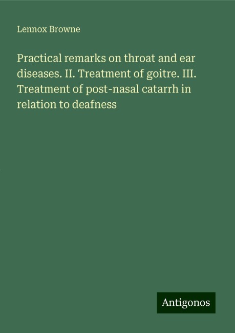 Practical remarks on throat and ear diseases. II. Treatment of goitre. III. Treatment of post-nasal catarrh in relation to deafness
