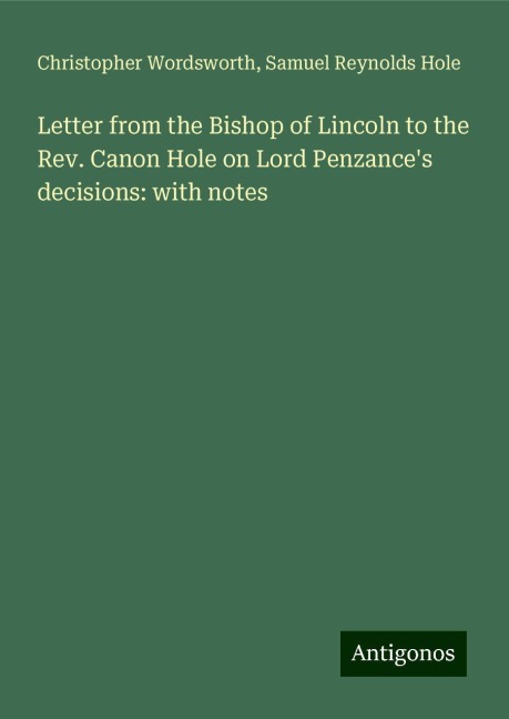 Letter from the Bishop of Lincoln to the Rev. Canon Hole on Lord Penzances decisions: with notes