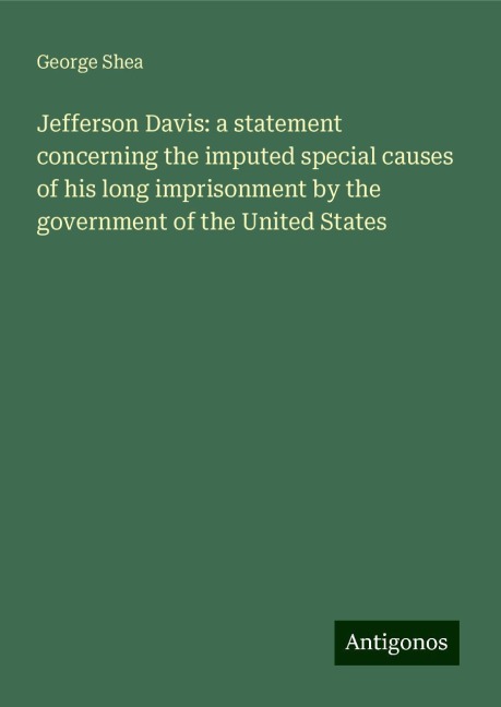 Jefferson Davis: a statement concerning the imputed special causes of his long imprisonment by the government of the United States