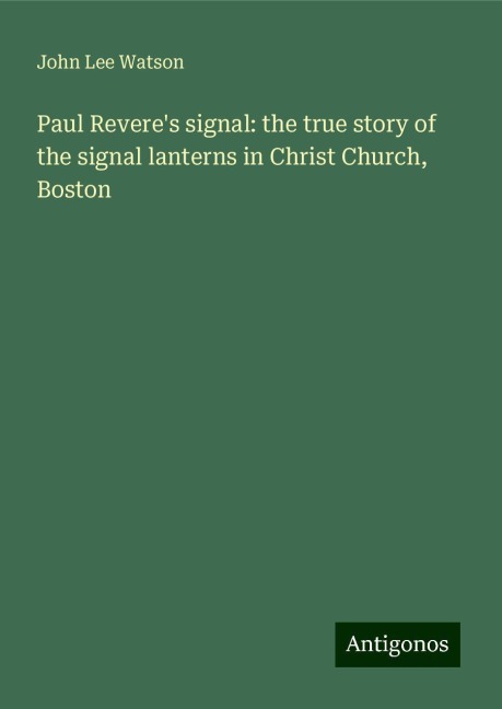 Paul Reveres signal: the true story of the signal lanterns in Christ Church, Boston