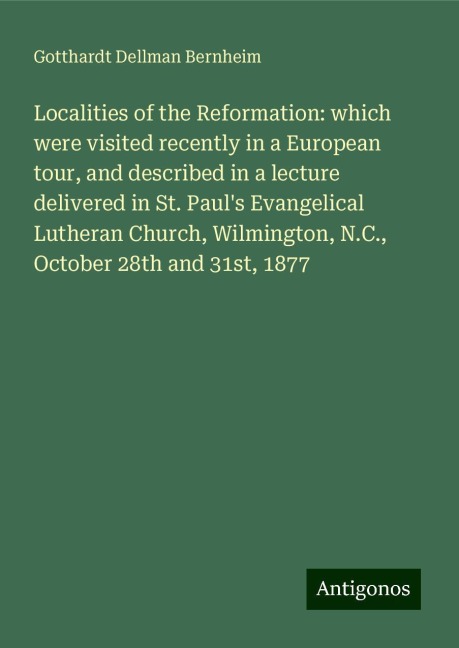 Localities of the Reformation: which were visited recently in a European tour, and described in a lecture delivered in St. Pauls Evangelical Lutheran Church, Wilmington, N.C., October 28th and 31st, 1877