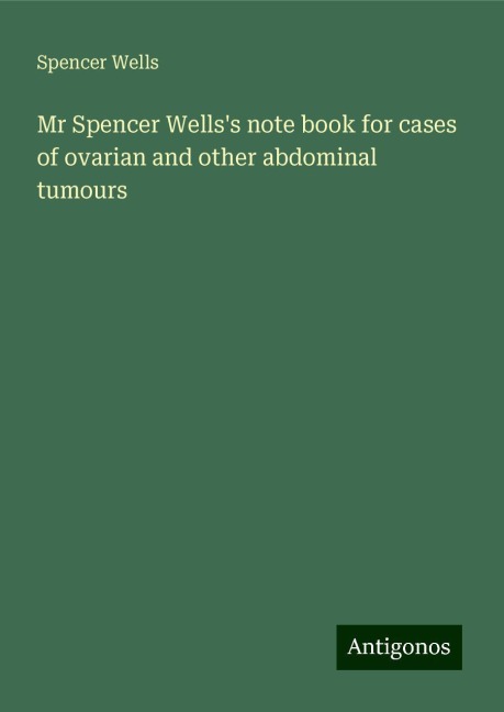 Mr Spencer Wellss note book for cases of ovarian and other abdominal tumours