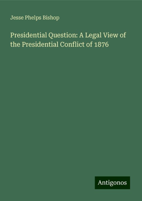 Presidential Question: A Legal View of the Presidential Conflict of 1876