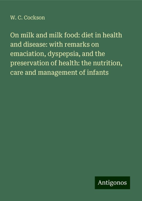 On milk and milk food: diet in health and disease: with remarks on emaciation, dyspepsia, and the preservation of health: the nutrition, care and management of infants