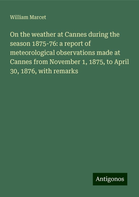 On the weather at Cannes during the season 1875-76: a report of meteorological observations made at Cannes from November 1, 1875, to April 30, 1876, with remarks