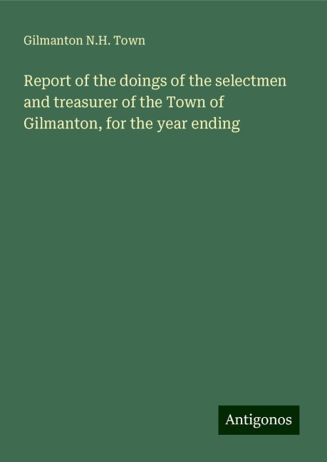 Report of the doings of the selectmen and treasurer of the Town of Gilmanton, for the year ending