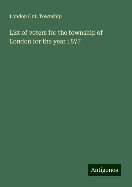 List of voters for the township of London for the year 1877