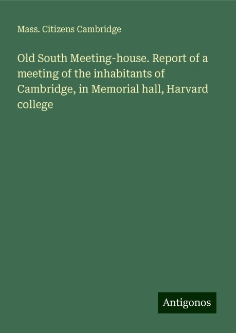 Old South Meeting-house. Report of a meeting of the inhabitants of Cambridge, in Memorial hall, Harvard college